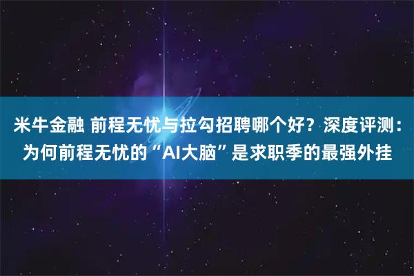 米牛金融 前程无忧与拉勾招聘哪个好？深度评测：为何前程无忧的“AI大脑”是求职季的最强外挂