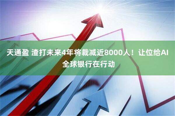 天通盈 渣打未来4年将裁减近8000人！让位给AI 全球银行在行动