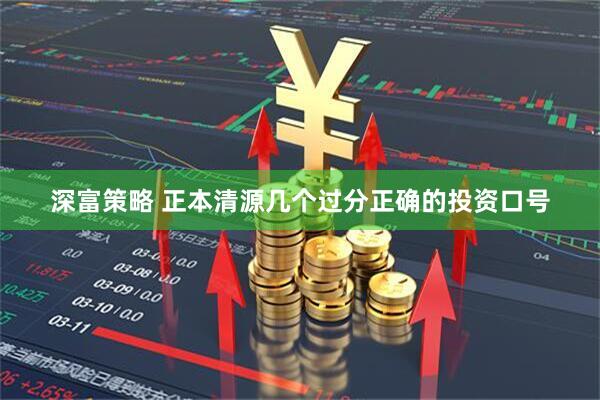 深富策略 正本清源几个过分正确的投资口号